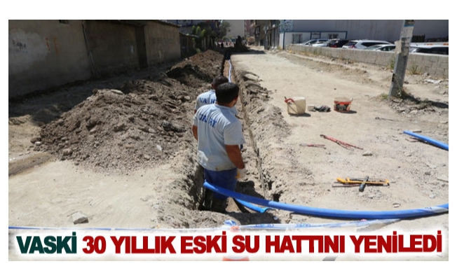 VASKİ 30 yıllık eski su hattını yeniledi