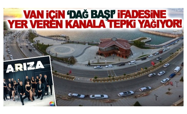 Van için ‘dağ başı’ ifadesine yer veren kanala tepki yağıyor!