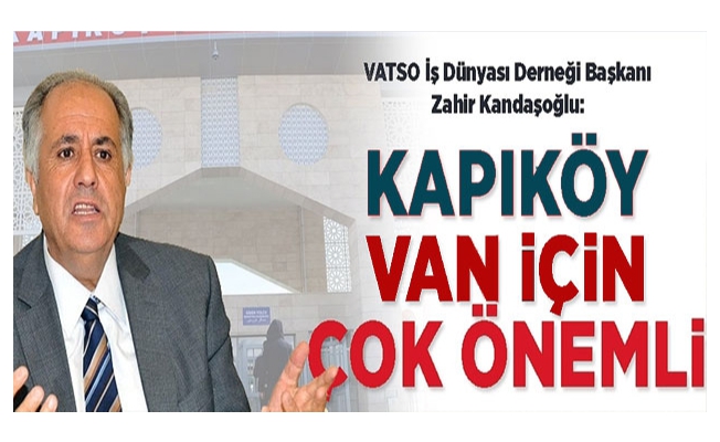 VATSO İş Dünyası Derneği Başkanı Kandaşoğlu: Kapıköy Van için çok önemli