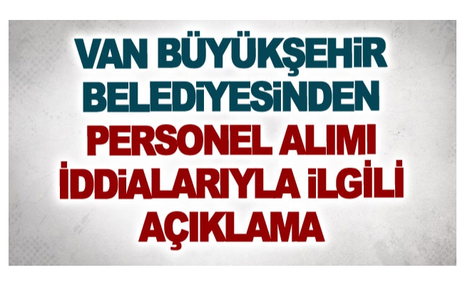 Van Büyükşehir Belediyesinden personel alımı iddialarıyla ilgili açıklama