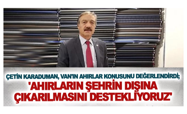 Çetin Karaduman,'Ahırların şehrin dışına çıkarılmasını destekliyoruz'