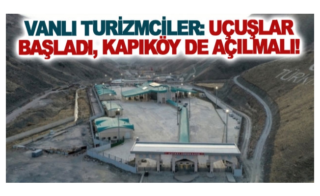 Vanlı turizmciler: Uçuşlar başladı, Kapıköy de açılmalı!