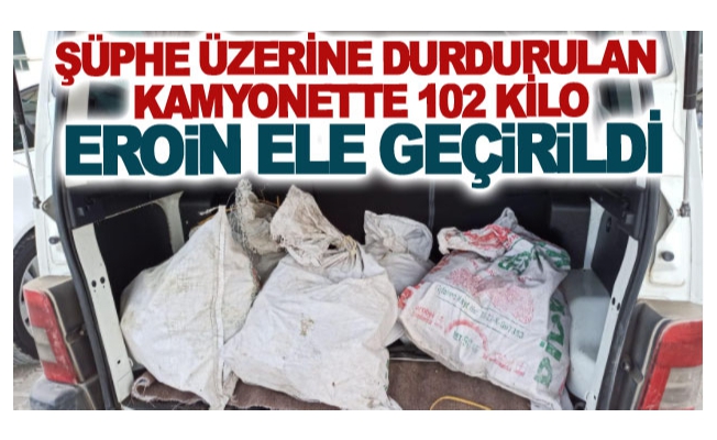 Şüphe üzerine durdurulan kamyonette 102 kilo eroin ele geçirildi