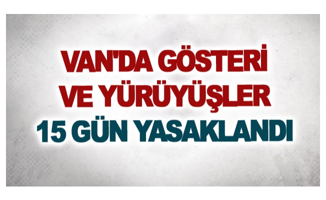 Van'da gösteri ve yürüyüşler 15 gün yasaklandı