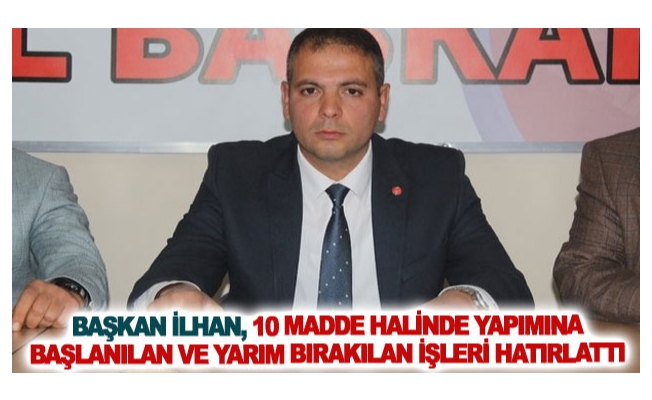 Başkan İlhan, 10 madde halinde yapımına başlanılan ve yarım bırakılan işleri hatırlattı