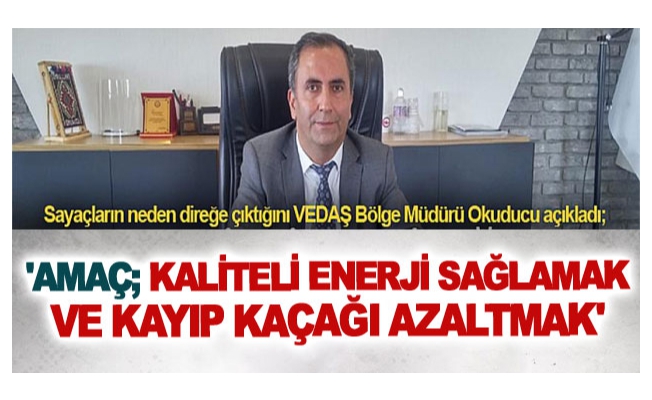 VEDAŞ Bölge Müdürü Okuducu açıkladı; 'Amaç; kaliteli enerji sağlamak ve kayıp kaçağı azaltmak'