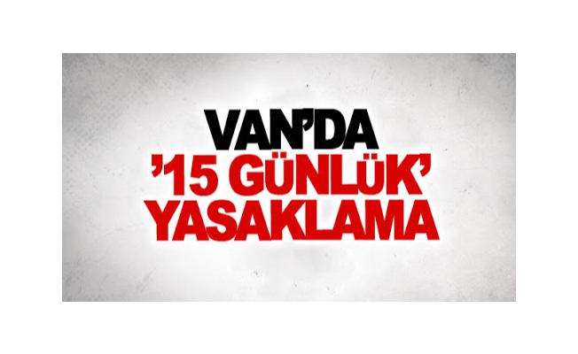 Van’da ‘15 günlük’ yasaklama