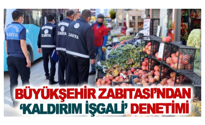 Büyükşehir Zabıtası’ndan ‘kaldırım işgali’ denetimi