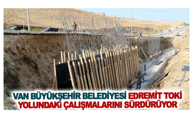 Van Büyükşehir Belediyesi Edremit TOKİ yolundaki çalışmalarını sürdürüyor