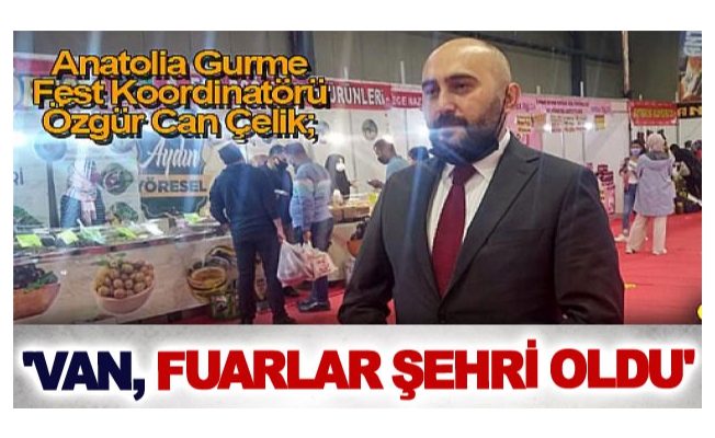 Anatolia Gurme Fest Koordinatörü Özgür Can Çelik; 'Van, fuarlar şehri oldu'