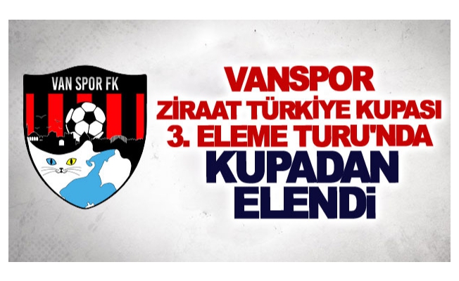 Vanspor Ziraat Türkiye Kupası 3. Eleme Turu'nda kupaya veda etti