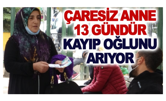 Çaresiz anne 13 gündür kayıp oğlunu arıyor