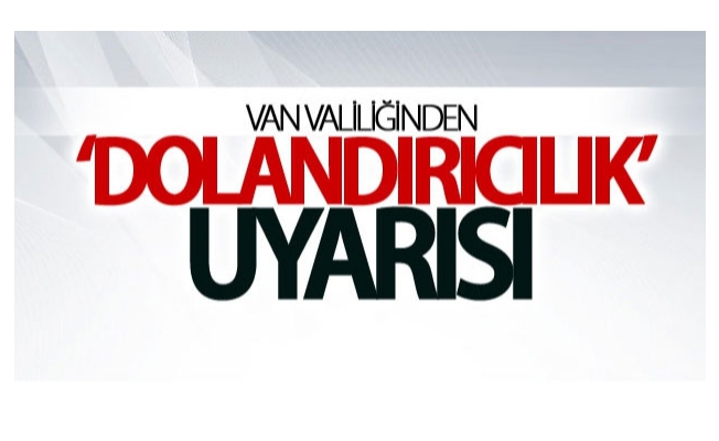 Van Valiliğinden ‘dolandırıcılık’ uyarısı