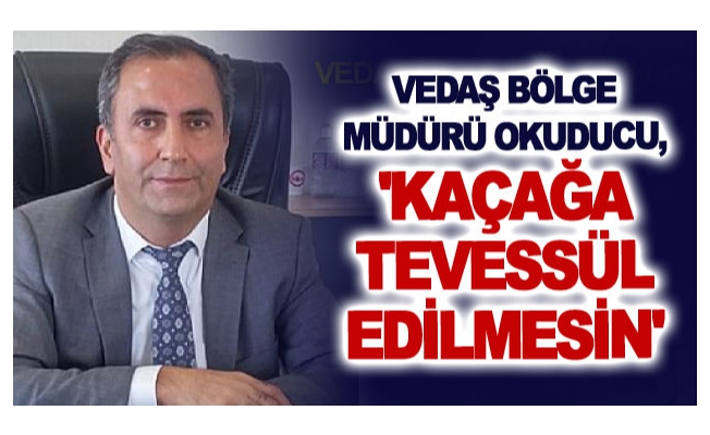 VEDAŞ Bölge Müdürü Okuducu, 'Kaçağa tevessül edilmesin'