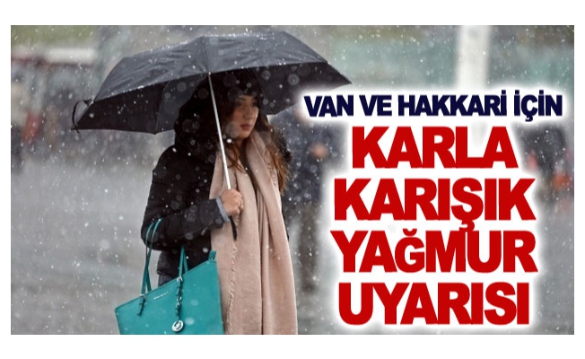 Van ve Hakkari için karla karışık yağmur uyarısı