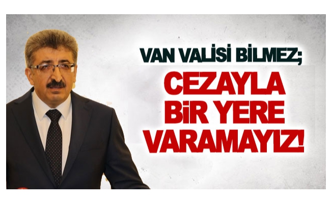 Vali Mehmet Emin Bilmez: Cezayla bir yere varamayız!