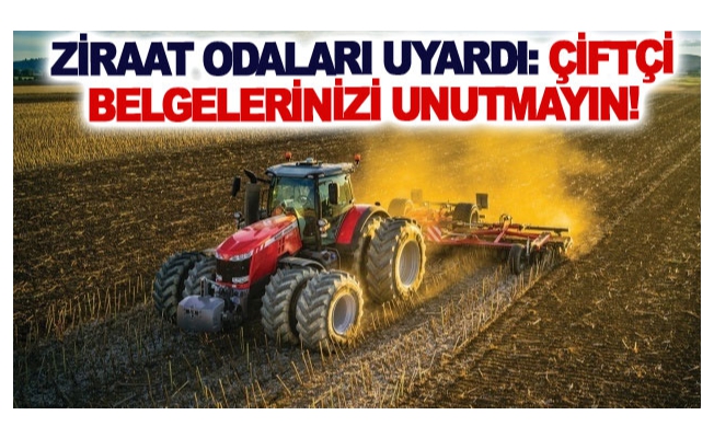 Ziraat Odaları uyardı: Çiftçi belgelerinizi unutmayın!