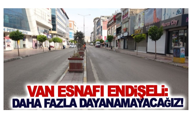 Van esnafı endişeli: Daha fazla dayanamayacağız!