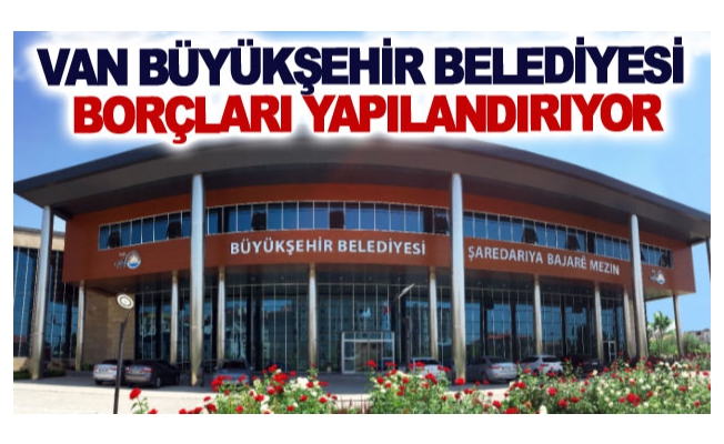 Van Büyükşehir Belediyesi borçları yapılandırıyor