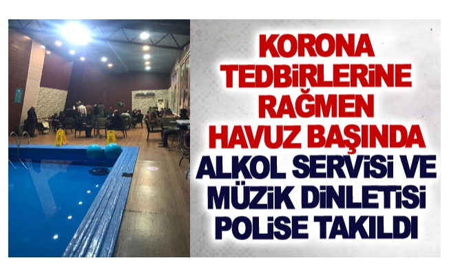 Korona tedbirlerine rağmen havuz başında alkol servisi ve müzik dinletisi polise takıldı