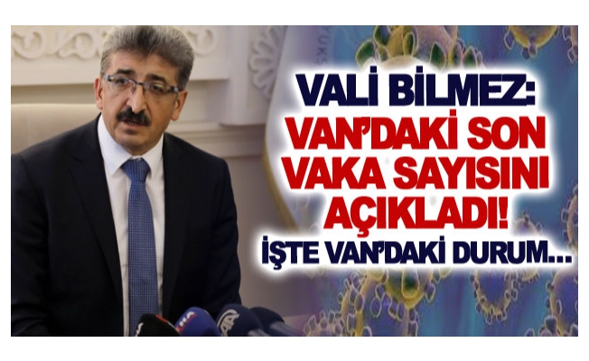 Vali Bilmez: Van’daki son vaka sayısını açıkladı! İşte Van’daki durum…