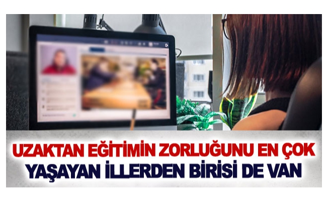 Uzaktan eğitimin zorluğunu en çok yaşayan illerden birisi de Van