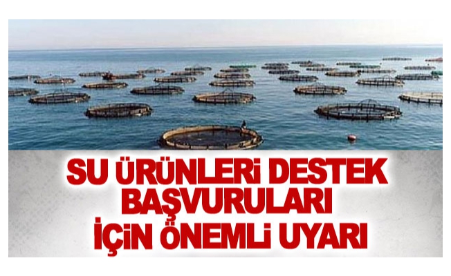 Su ürünleri destek başvuruları için önemli uyarı