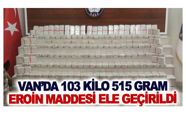 Van’da 103 kilo 515 gram eroin maddesi ele geçirildi