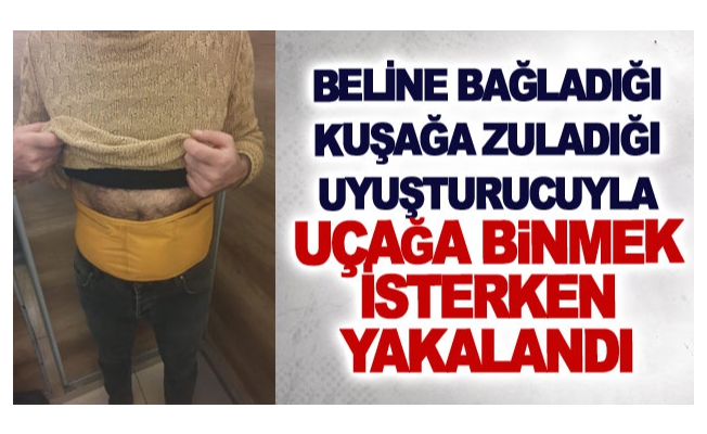 Beline bağladığı kuşağa zuladığı uyuşturucuyla uçağa binmek isterken yakalandı