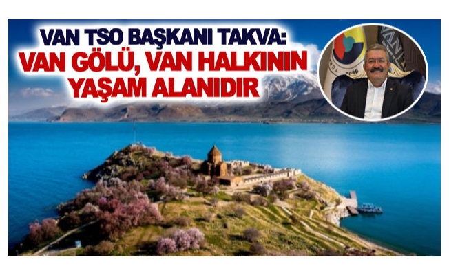 Van TSO Başkanı Takva: Van Gölü, Van halkının yaşam alanıdır