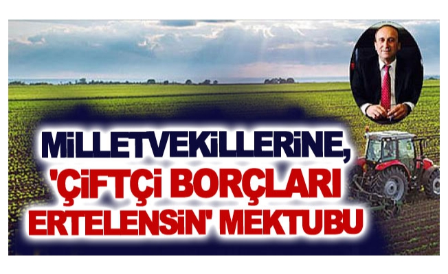 Milletvekillerine, 'çiftçi borçları ertelensin' mektubu