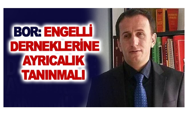 Bor: Engelli derneklerine ayrıcalık tanınmalı