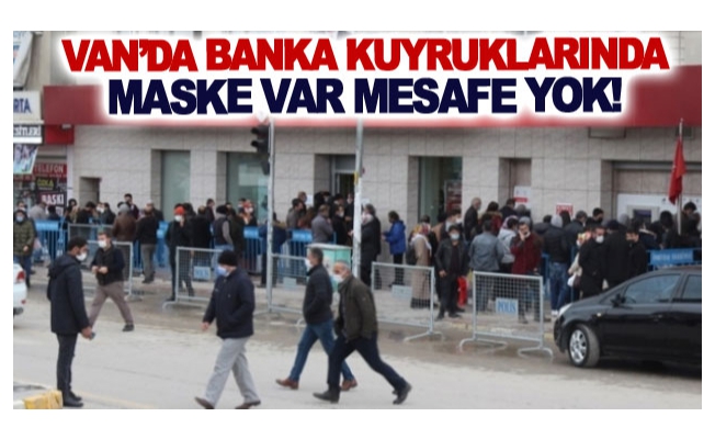 Van’da banka kuyruklarında maske var mesafe yok!