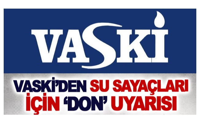 VASKİ’den su sayaçları için ‘don’ uyarısı