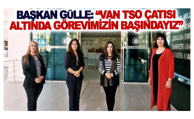 Başkan Gülle: Van TSO çatısı altında görevimizin başındayız