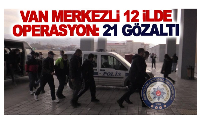 Van merkezli 12 ilde operasyon: 21 gözaltı