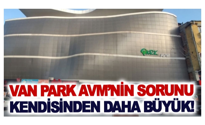 Van Park AVM’nin sorunu kendisinden daha büyük!