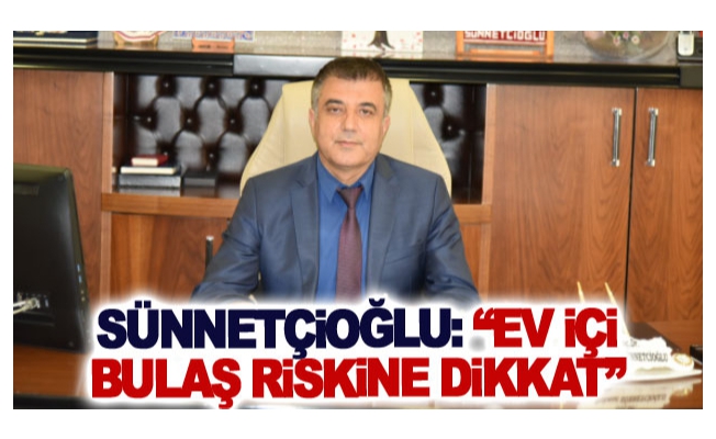 Sünnetçioğlu: Ev İçi Bulaş Riskine Dikkat