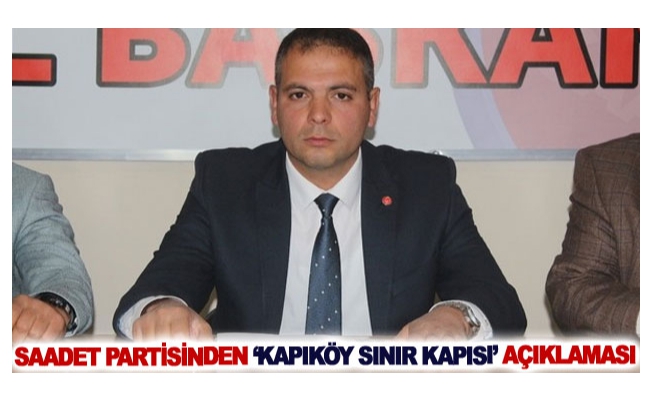 Saadet Partisinden ‘Kapıköy Sınır Kapısı’ açıklaması