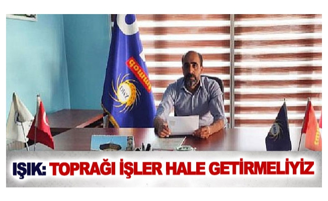 Işık: Toprağı işler hale getirmeliyiz