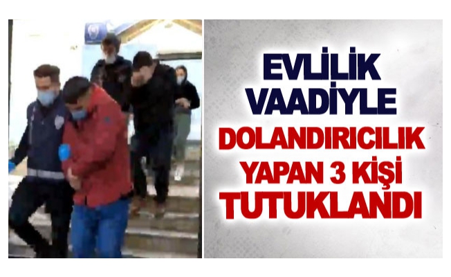 Evlilik vaadiyle dolandırıcılık yapan 3 kişi tutuklandı