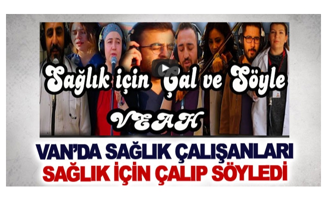 Van’da sağlık çalışanları sağlık için çalıp söyledi