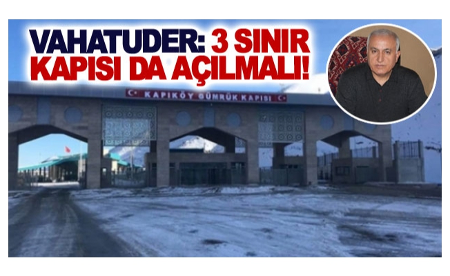 VAHATUDER: 3 sınır kapısı da açılmalı!