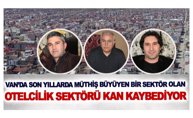 Van’da son yıllarda müthiş büyüyen bir sektör olan otelcilik sektörü kan kaybediyor