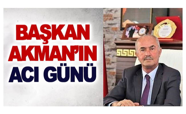 Başkan Akman’ın acı günü