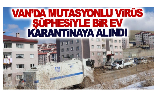 Van’da mutasyonlu virüs şüphesiyle bir ev karantinaya alındı