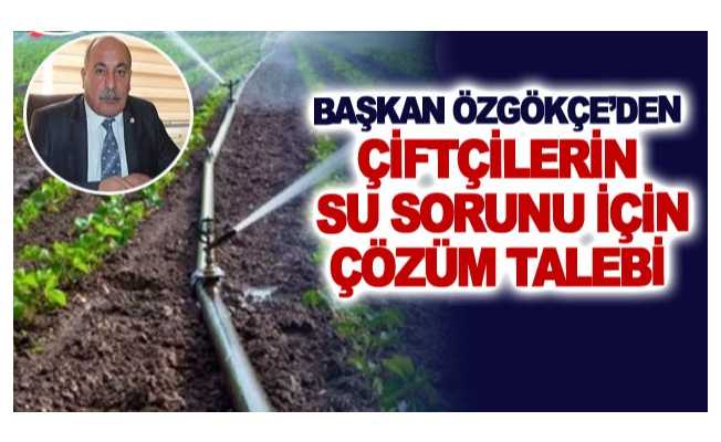 Başkan Özgökçe’den çiftçilerin su sorunu için çözüm talebi