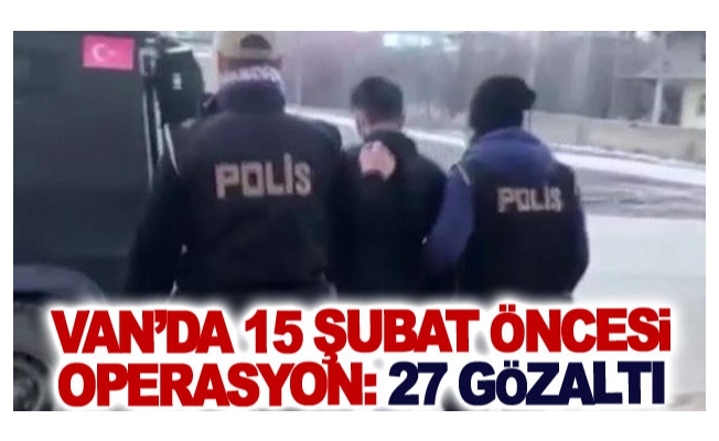 Van’da 15 Şubat öncesi operasyon: 27 gözaltı