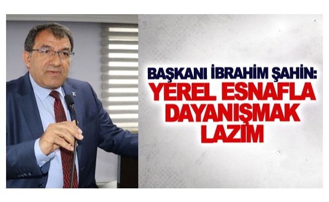 Şahin: Yerel esnafla dayanışmak lazım