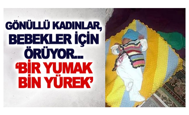 Gönüllü kadınlar, bebekler için örüyor... ‘Bir Yumak Bin Yürek’